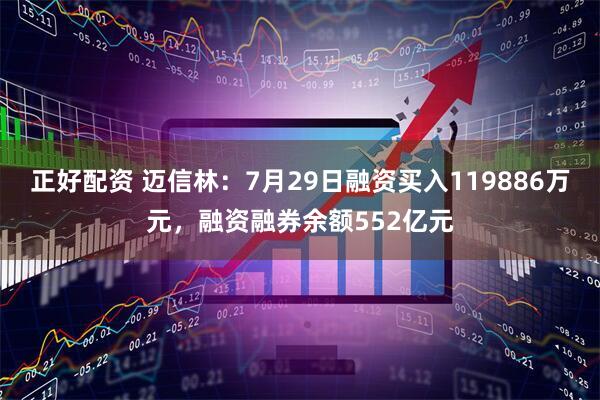 正好配资 迈信林：7月29日融资买入119886万元，融资融券余额552亿元