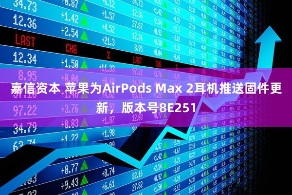 嘉信资本 苹果为AirPods Max 2耳机推送固件更新，版本号8E251