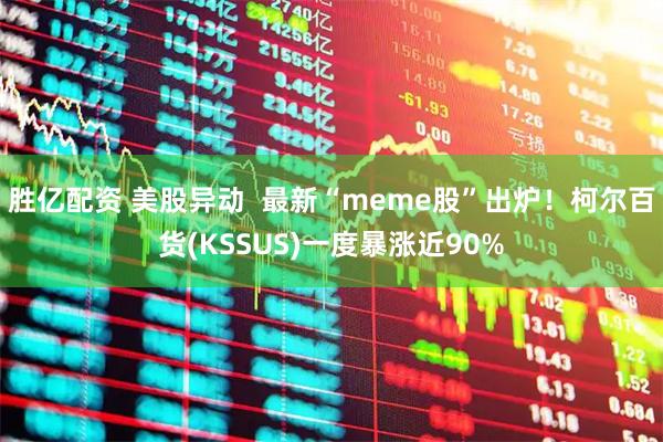 胜亿配资 美股异动  最新“meme股”出炉！柯尔百货(KSSUS)一度暴涨近90%